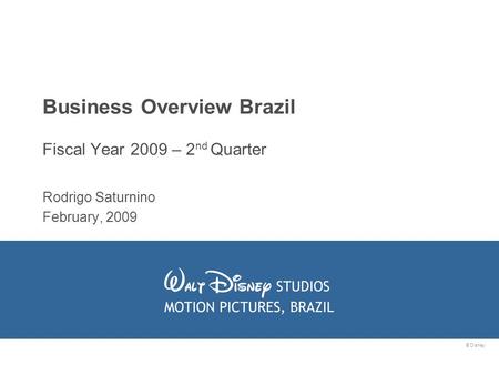 © Disney Business Overview Brazil Fiscal Year 2009 – 2 nd Quarter Rodrigo Saturnino February, 2009.