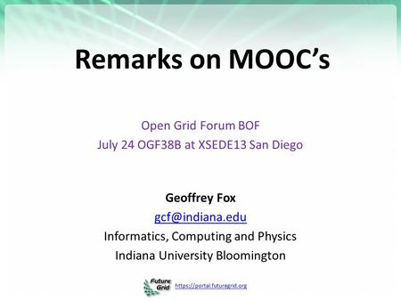 Https://portal.futuregrid.org Remarks on MOOC’s Open Grid Forum BOF July 24 OGF38B at XSEDE13 San Diego Geoffrey Fox Informatics, Computing.