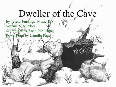 By Teresa Jennings, Music K-8, Volume 5, Number1 © 1994 Plank Road Publishing PowerPoint by Camille Page Dweller of the Cave.
