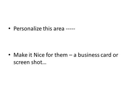 Personalize this area ----- Make it Nice for them – a business card or screen shot…