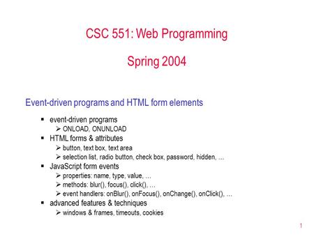 1 CSC 551: Web Programming Spring 2004 Event-driven programs and HTML form elements  event-driven programs  ONLOAD, ONUNLOAD  HTML forms & attributes.