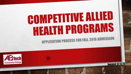 COMPETITIVE ALLIED HEALTH PROGRAMS APPLICATION PROCESS FOR FALL 2016 ADMISSION Updated 12/12/15.