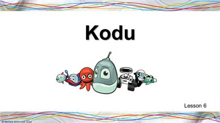 © Nichola Wilkin Ltd. 2014 Kodu Lesson 6 1. © Nichola Wilkin Ltd. 2014 Lay out the world for your game 2 You are going to make your own game today. Add.