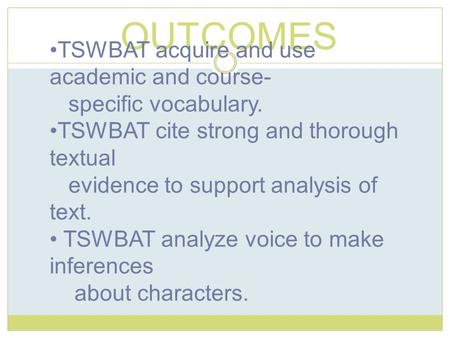 OUTCOMES TSWBAT acquire and use academic and course- specific vocabulary. TSWBAT cite strong and thorough textual evidence to support analysis of text.