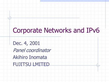 Corporate Networks and IPv6 Dec. 4, 2001 Panel coordinator Akihiro Inomata FUJITSU LMITED.
