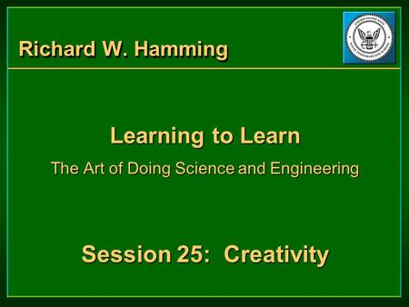 Richard W. Hamming Learning to Learn The Art of Doing Science and Engineering Session 25: Creativity Learning to Learn The Art of Doing Science and Engineering.