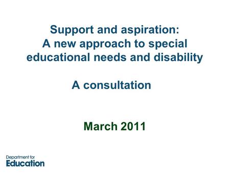 Support and aspiration: A new approach to special educational needs and disability A consultation March 2011.