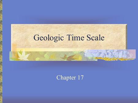 Geologic Time Scale Chapter 17. Formation of Earth 4.6 billion years old Took 100 million years to form.