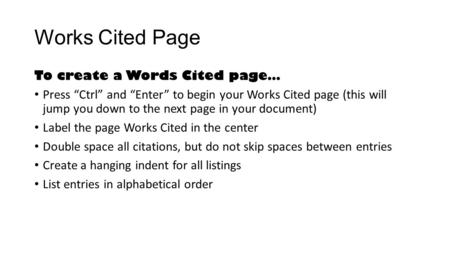 Works Cited Page To create a Words Cited page… Press “Ctrl” and “Enter” to begin your Works Cited page (this will jump you down to the next page in your.