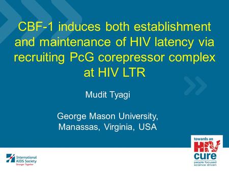 Mudit Tyagi George Mason University, Manassas, Virginia, USA CBF-1 induces both establishment and maintenance of HIV latency via recruiting PcG corepressor.