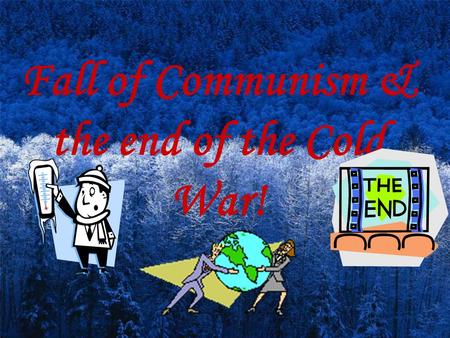 Fall of Communism & the end of the Cold War! Why did the Communism Fail? In groups come up with a Theory or reason.