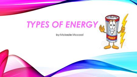 TYPES OF ENERGY by:Mckezie Mccool. ENERGY Energy is the ability to do work.