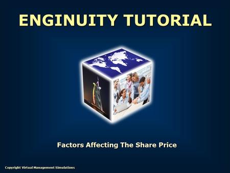 Factors Affecting The Share Price ENGINUITY TUTORIAL Copyright Virtual Management Simulations.