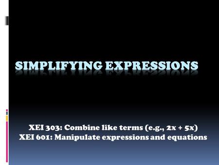 XEI 303: Combine like terms (e.g., 2x + 5x) XEI 601: Manipulate expressions and equations.