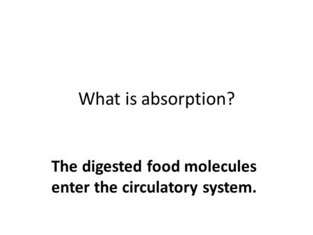 What is absorption? The digested food molecules enter the circulatory system.