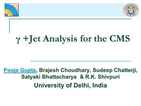 Γ +Jet Analysis for the CMS Pooja Gupta, Brajesh Choudhary, Sudeep Chatterji, Satyaki Bhattacharya & R.K. Shivpuri University of Delhi, India.