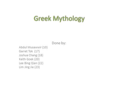 Greek Mythology Done by: Abdul Musawwir (10) Garret Tok (17) Joshua Chang (18) Keith Goek (20) Lee Bing Qian (22) Lim Jing Jie (23)