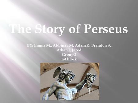 The Story of Perseus BY: Emma M., Abbinav M, Adam K, Brandon S, Athan J, Jared Group 2 1st block.