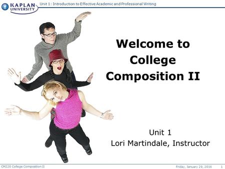 CM220 College Composition II Friday, January 29, 2016 1 Unit 1: Introduction to Effective Academic and Professional Writing Unit 1 Lori Martindale, Instructor.