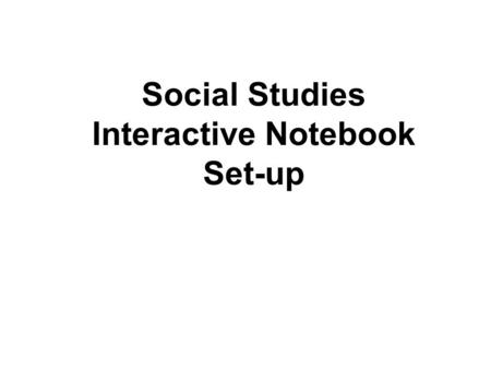 Social Studies Interactive Notebook Set-up. Interactive Notebooks Most of the work we do in and outside of class will go into the notebook You will be.