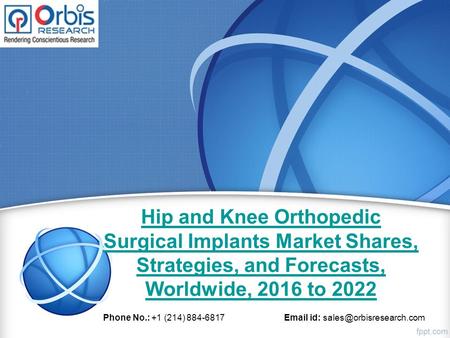 Hip and Knee Orthopedic Surgical Implants Market Shares, Strategies, and Forecasts, Worldwide, 2016 to 2022 Phone No.: +1 (214) 884-6817  id: