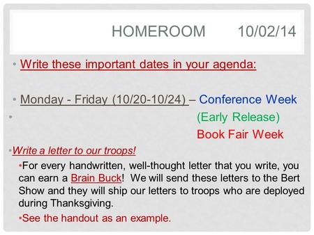 HOMEROOM10/02/14 Write these important dates in your agenda: Monday - Friday (10/20-10/24) – Conference Week (Early Release) Book Fair Week Write a letter.