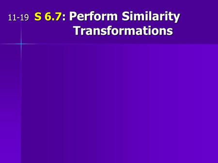 11-19 S 6.7: Perform Similarity Transformations. Review: Transformations: when a geometric figure is moved or changed in some way to produce a new figure.