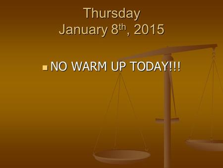 Thursday January 8 th, 2015 NO WARM UP TODAY!!! NO WARM UP TODAY!!!