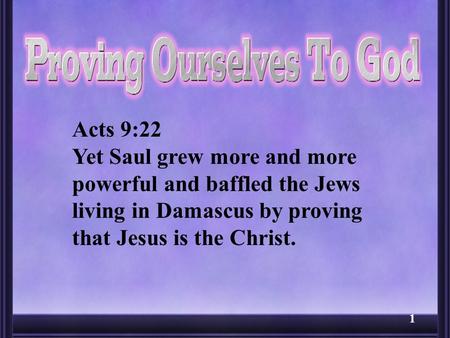 1 Acts 9:22 Yet Saul grew more and more powerful and baffled the Jews living in Damascus by proving that Jesus is the Christ.
