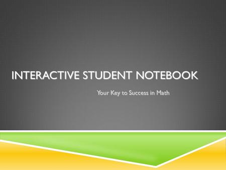 INTERACTIVE STUDENT NOTEBOOK Your Key to Success in Math.