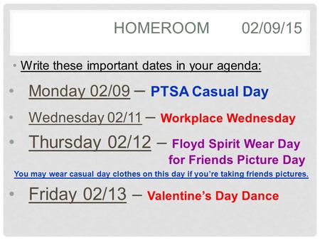HOMEROOM02/09/15 Write these important dates in your agenda: Monday 02/09 – PTSA Casual Day Wednesday 02/11 – Workplace Wednesday Thursday 02/12 – Floyd.