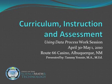 Using Data Process Work Session April 30-May 1, 2010 Route 66 Casino, Albuquerque, NM Presented by: Tammy Yonnie, M.A., M.Ed.