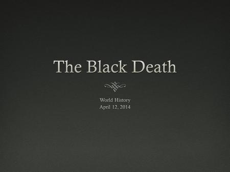 The Black Death World History April 12, 2014.