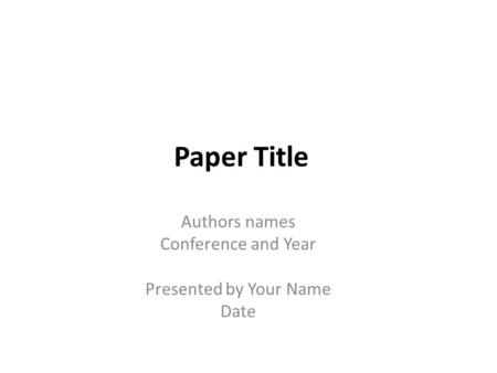 Paper Title Authors names Conference and Year Presented by Your Name Date.