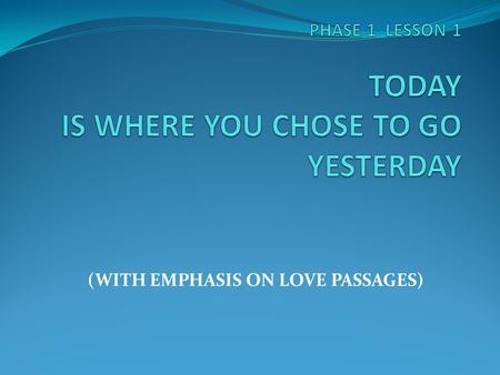PHASE 1 LESSON 1 TODAY IS WHERE YOU CHOSE TO GO YESTERDAY
