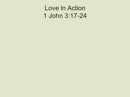 Love In Action 1 John 3:17-24. I Love You? How do you know for sure? There is much more to love than saying the words. Love is proven genuine by actions.