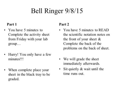 Bell Ringer 9/8/15 Part 1 You have 5 minutes to Complete the activity sheet from Friday with your lab group… Hurry! You only have a few minutes!!! When.