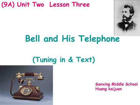 (9A) Unit Two Lesson Three Sanxing Middle School Huang kaijuan Bell and His Telephone (Tuning in & Text)