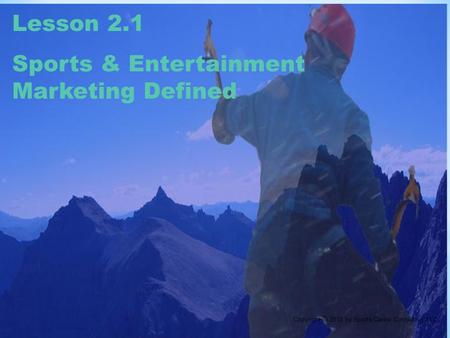 Lesson 2.1 Sports & Entertainment Marketing Defined Copyright © 2013 by Sports Career Consulting, LLC.
