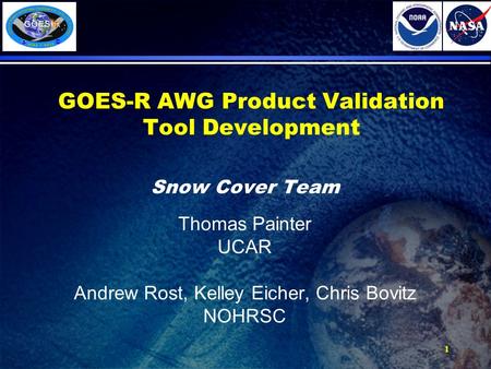 1 GOES-R AWG Product Validation Tool Development Snow Cover Team Thomas Painter UCAR Andrew Rost, Kelley Eicher, Chris Bovitz NOHRSC.