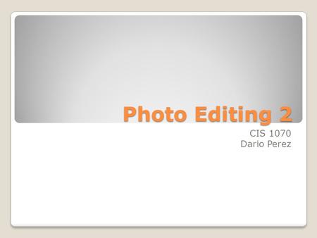 Photo Editing 2 CIS 1070 Dario Perez. PRINCIPLES OF PHOTOGRAPHY Photo Editing #2.