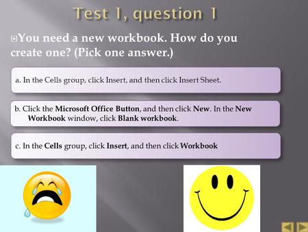  You need a new workbook. How do you create one? (Pick one answer.) a. In the Cells group, click Insert, and then click Insert Sheet.