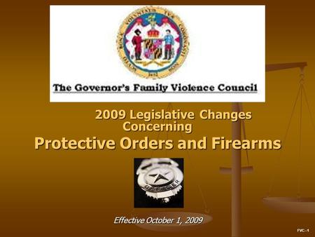 2009 Legislative Changes Concerning Protective Orders and Firearms Effective October 1, 2009 FVC--1.