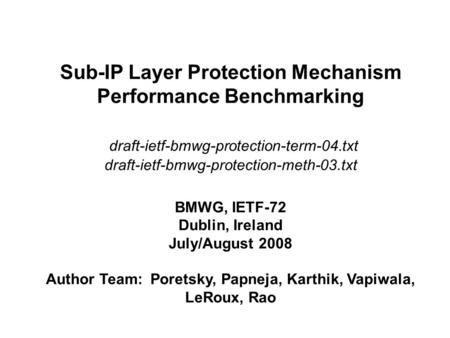 Sub-IP Layer Protection Mechanism Performance Benchmarking draft-ietf-bmwg-protection-term-04.txt draft-ietf-bmwg-protection-meth-03.txt BMWG, IETF-72.