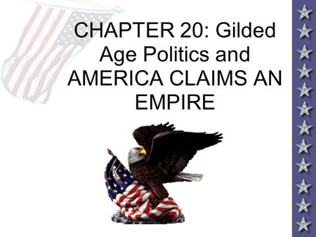 CHAPTER 20: Gilded Age Politics and AMERICA CLAIMS AN EMPIRE.