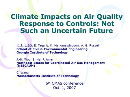 Climate Impacts on Air Quality Response to Controls: Not Such an Uncertain Future K.J. Liao, E. Tagaris, K. Manomaiphiboon, A. G. Russell, School of Civil.