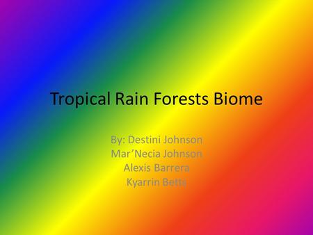 Tropical Rain Forests Biome By: Destini Johnson Mar’Necia Johnson Alexis Barrera Kyarrin Betts.