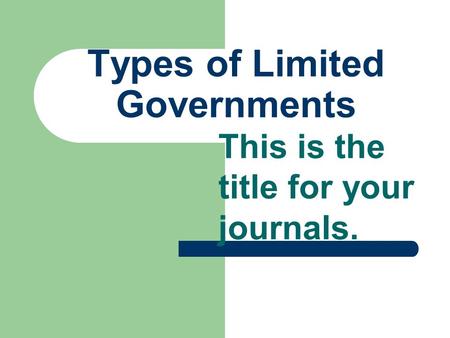 Types of Limited Governments This is the title for your journals.