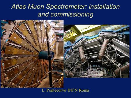 Atlas Muon Spectrometer: installation and commissioning L. Pontecorvo INFN Roma.