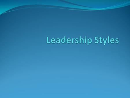 What is a leadership style? The way a leader leads. What are the different styles? Autocratic Democratic Laissez-Faire.
